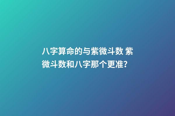 八字算命的与紫微斗数 紫微斗数和八字那个更准？-第1张-观点-玄机派